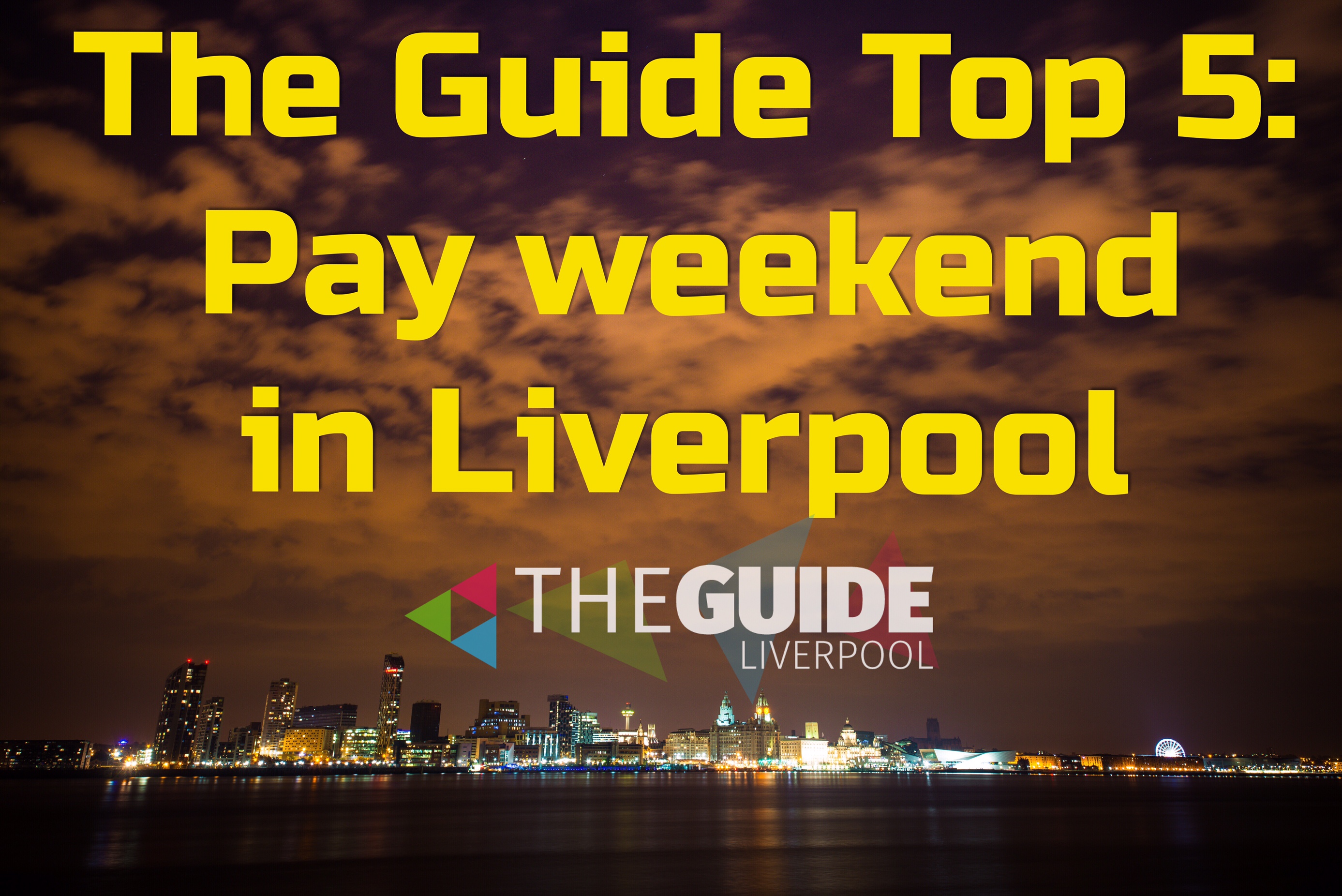 The Guide Top 5: Pay Day Weekend in Liverpool - The Guide Liverpool2774 x 1852